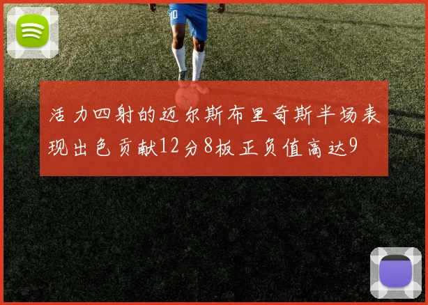 活力四射的迈尔斯布里奇斯半场表现出色贡献12分8板正负值高达9