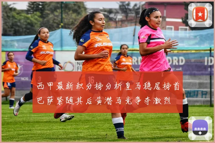 西甲最新积分榜分析皇马稳居榜首巴萨紧随其后黄潜马竞争夺激烈