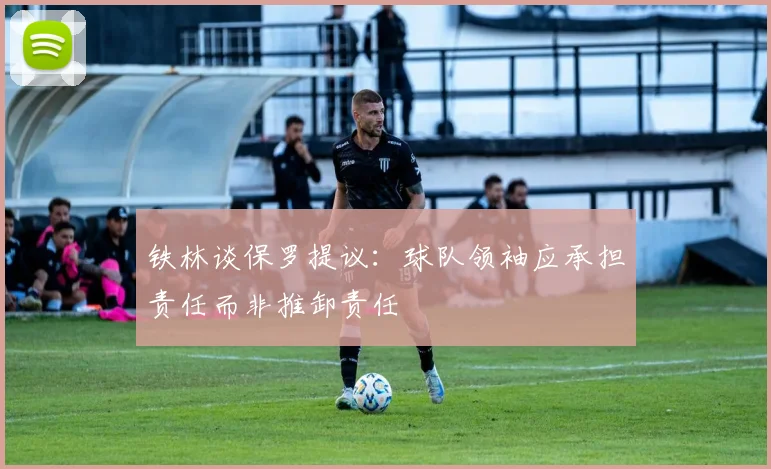 铁林谈保罗提议：球队领袖应承担责任而非推卸责任