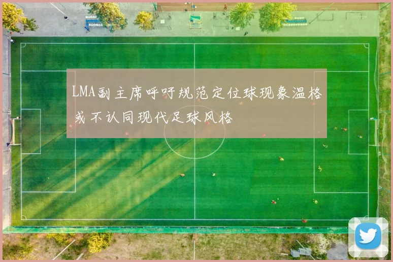 LMA副主席呼吁规范定位球现象温格或不认同现代足球风格