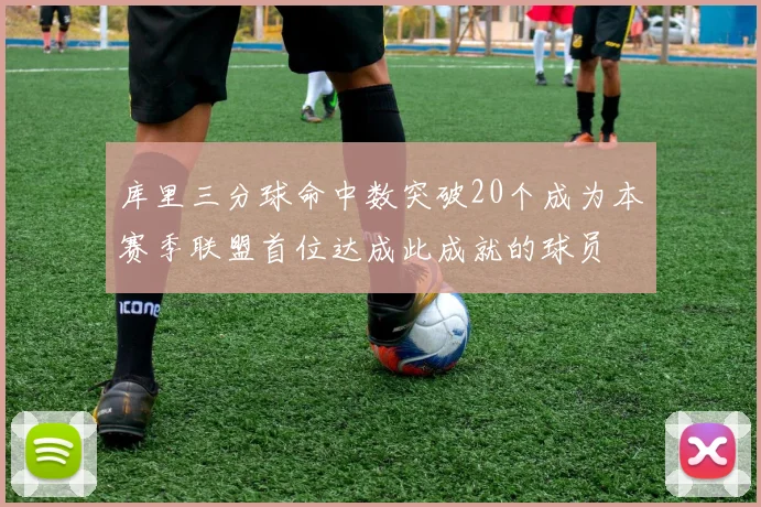 库里三分球命中数突破20个成为本赛季联盟首位达成此成就的球员