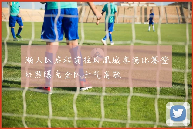 湖人队启程前往凤凰城客场比赛登机照曝光全队士气高涨