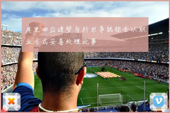 库里回应追梦与科尔争执称会以职业方式妥善处理此事