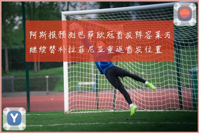 阿斯报预测巴萨欧冠首发阵容莱万继续替补拉菲尼亚重返首发位置