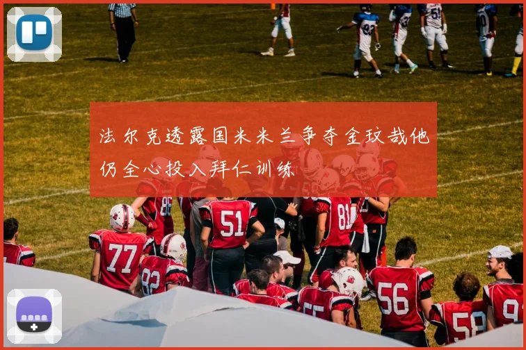 法尔克透露国米米兰争夺金玟哉他仍全心投入拜仁训练