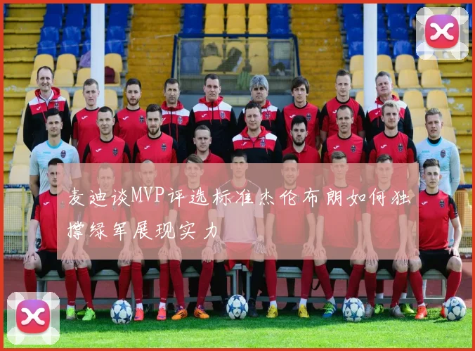 麦迪谈MVP评选标准杰伦布朗如何独撑绿军展现实力