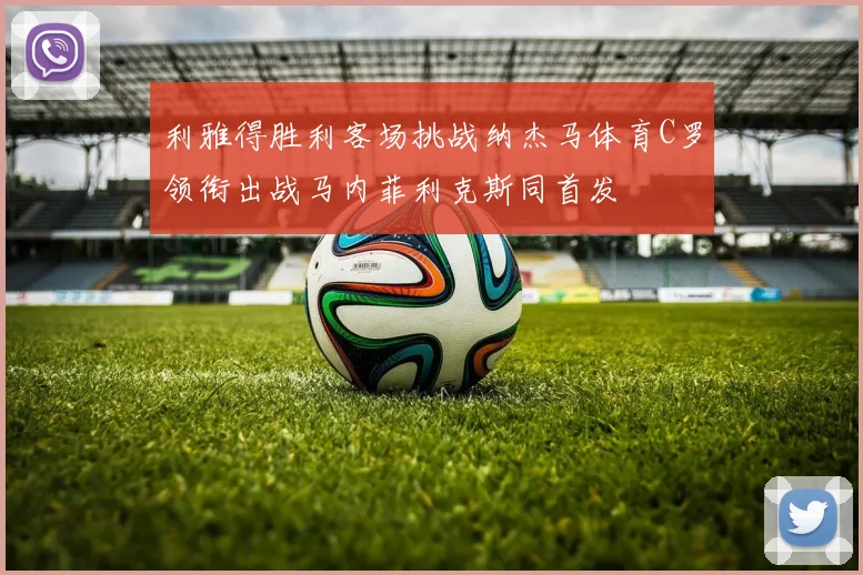 利雅得胜利客场挑战纳杰马体育C罗领衔出战马内菲利克斯同首发