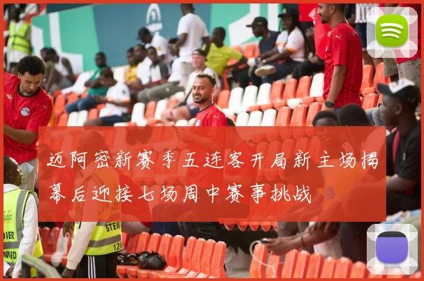 迈阿密新赛季五连客开局新主场揭幕后迎接七场周中赛事挑战