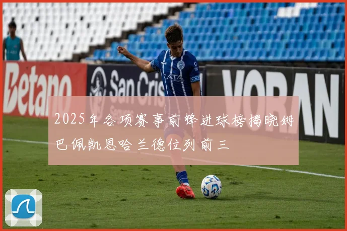 2025年各项赛事前锋进球榜揭晓姆巴佩凯恩哈兰德位列前三