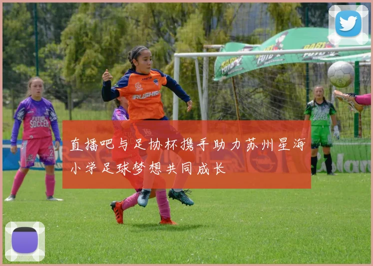 直播吧与足协杯携手助力苏州星海小学足球梦想共同成长