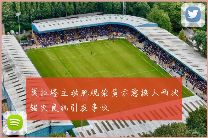 莫拉塔主动犯规染黄示意换人两次错失良机引发争议