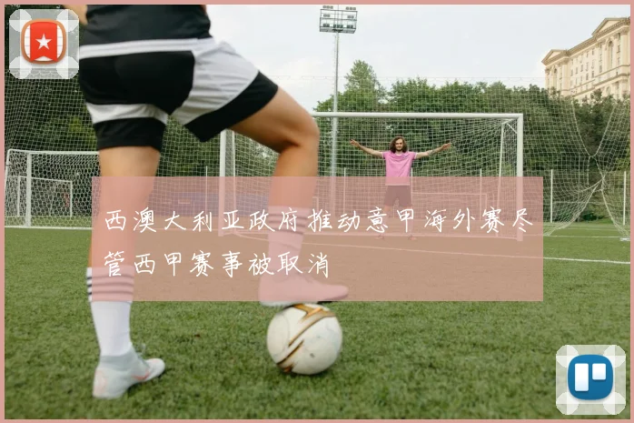 西澳大利亚政府推动意甲海外赛尽管西甲赛事被取消