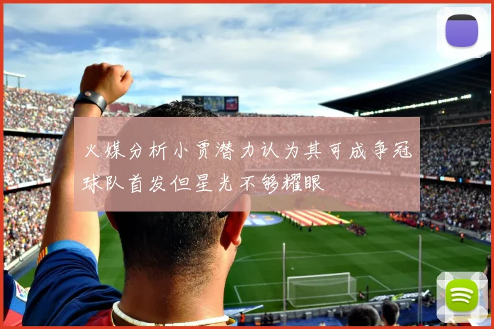 火媒分析小贾潜力认为其可成争冠球队首发但星光不够耀眼