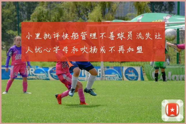小里批评快船管理不善球员流失让人忧心字母和吹杨或不再加盟