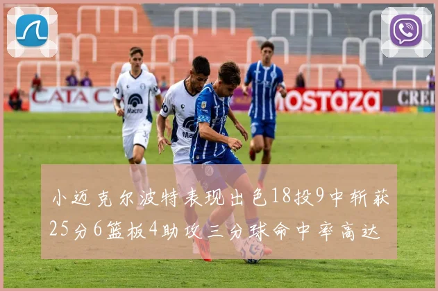 小迈克尔波特表现出色18投9中斩获25分6篮板4助攻三分球命中率高达44