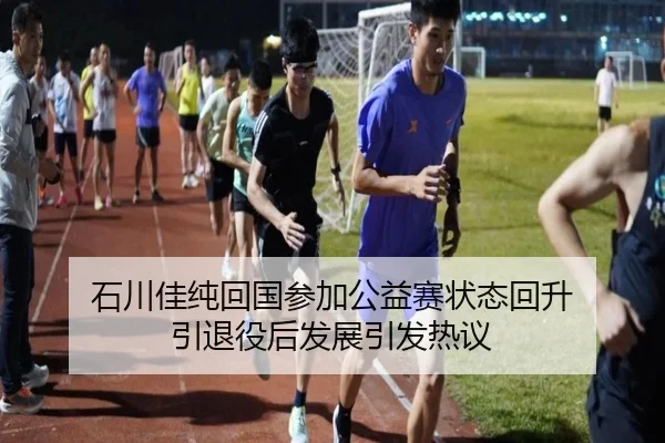 石川佳纯回国参加公益赛状态回升 引退役后发展引发热议